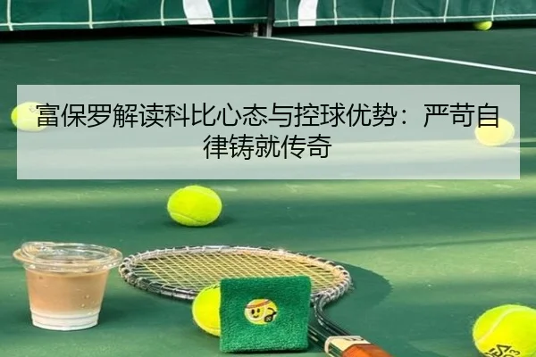 富保罗解读科比心态与控球优势：严苛自律铸就传奇